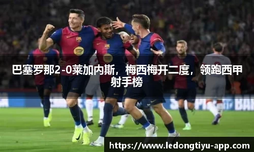 巴塞罗那2-0莱加内斯，梅西梅开二度，领跑西甲射手榜