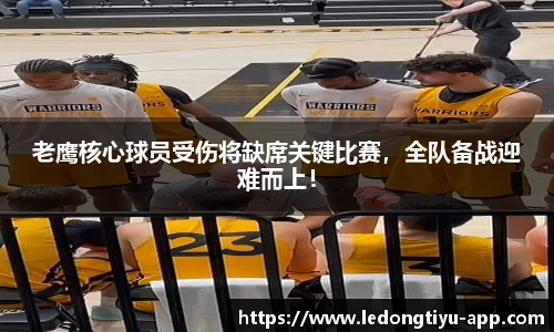 老鹰核心球员受伤将缺席关键比赛，全队备战迎难而上！