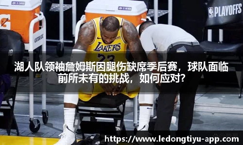 湖人队领袖詹姆斯因腿伤缺席季后赛，球队面临前所未有的挑战，如何应对？