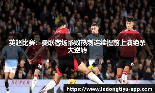 英超比赛：曼联客场惨败热刺连续提前上演绝杀大逆转