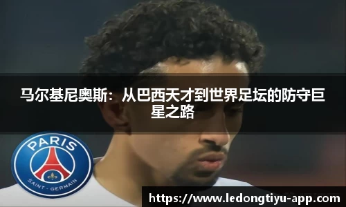 马尔基尼奥斯：从巴西天才到世界足坛的防守巨星之路
